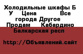 Холодильные шкафы Б/У  › Цена ­ 9 000 - Все города Другое » Продам   . Кабардино-Балкарская респ.